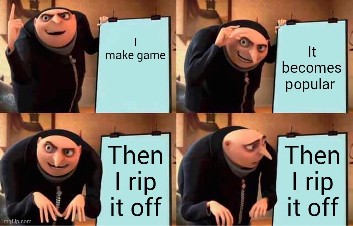 Gru's Plan Meme | I make game; It becomes popular; Then I rip it off; Then I rip it off | image tagged in memes,gru's plan | made w/ Imgflip meme maker