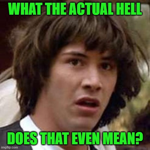 Conspiracy Keanu Meme | WHAT THE ACTUAL HELL DOES THAT EVEN MEAN? | image tagged in memes,conspiracy keanu | made w/ Imgflip meme maker