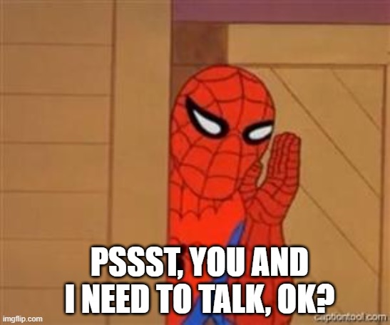 psst spiderman | PSSST, YOU AND I NEED TO TALK, OK? | image tagged in psst spiderman | made w/ Imgflip meme maker