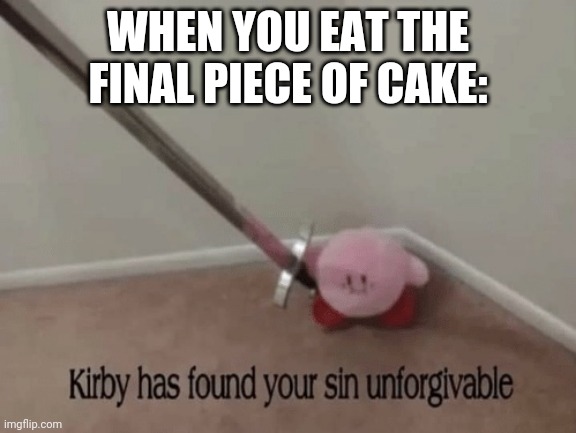 Kirby has found your sin unforgivable | WHEN YOU EAT THE FINAL PIECE OF CAKE: | image tagged in kirby has found your sin unforgivable,die,e,funny,kirby,ee | made w/ Imgflip meme maker