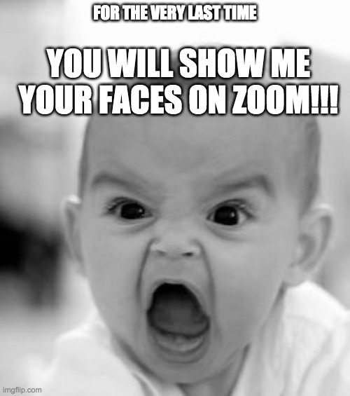 Friday Afternoon at school 2020 | FOR THE VERY LAST TIME; YOU WILL SHOW ME YOUR FACES ON ZOOM!!! | image tagged in memes,angry baby | made w/ Imgflip meme maker