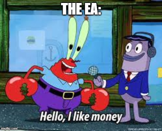 Mr Krabs I like money | THE EA: | image tagged in mr krabs i like money | made w/ Imgflip meme maker