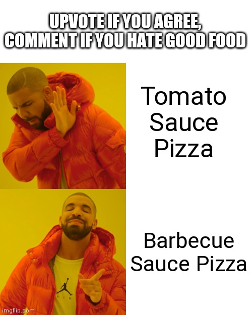 It's true tho | UPVOTE IF YOU AGREE, COMMENT IF YOU HATE GOOD FOOD; Tomato Sauce Pizza; Barbecue Sauce Pizza | image tagged in memes,drake hotline bling | made w/ Imgflip meme maker