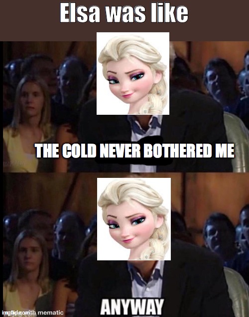 I think this is originally idk | Elsa was like; THE COLD NEVER BOTHERED ME | image tagged in oh no anyway | made w/ Imgflip meme maker