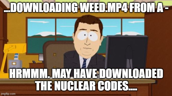 Aaaaand Its Gone Meme | ...DOWNLOADING WEED.MP4 FROM A -; HRMMM. MAY HAVE DOWNLOADED THE NUCLEAR CODES.... | image tagged in memes,aaaaand its gone | made w/ Imgflip meme maker
