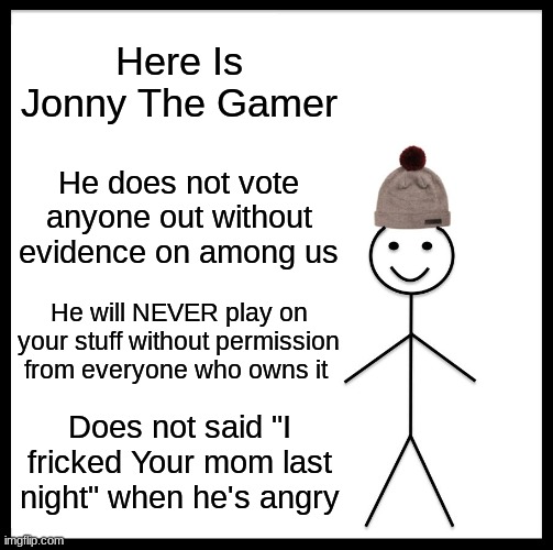 Be Like Jonny | Here Is Jonny The Gamer; He does not vote anyone out without evidence on among us; He will NEVER play on your stuff without permission from everyone who owns it; Does not said "I fricked Your mom last night" when he's angry | image tagged in memes,be like bill | made w/ Imgflip meme maker