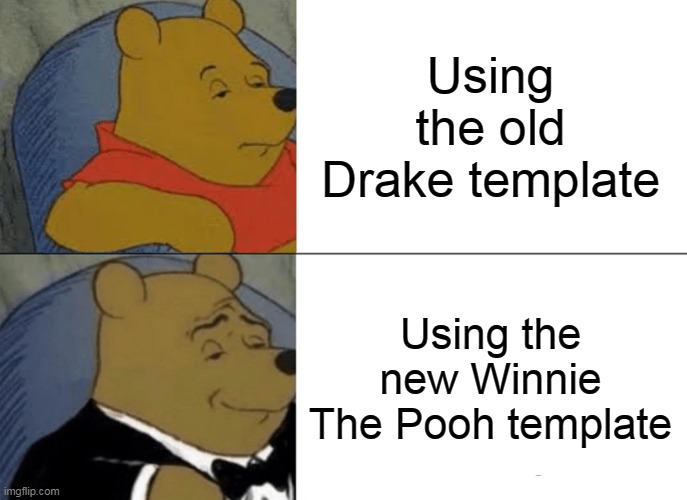 My first meme | Using the old Drake template; Using the new Winnie The Pooh template | image tagged in memes,tuxedo winnie the pooh | made w/ Imgflip meme maker