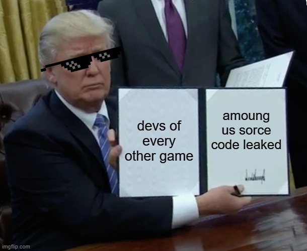 Trump Bill Signing Meme | devs of every other game; amoung us sorce code leaked | image tagged in memes,trump bill signing | made w/ Imgflip meme maker