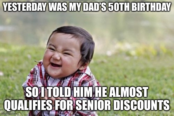 _ | YESTERDAY WAS MY DAD’S 50TH BIRTHDAY; SO I TOLD HIM HE ALMOST QUALIFIES FOR SENIOR DISCOUNTS | image tagged in memes,funny,funny memes | made w/ Imgflip meme maker