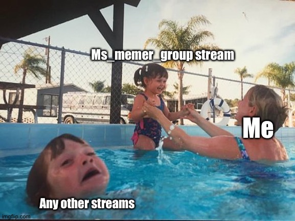 I like posting here now- | Ms_memer_group stream; Me; Any other streams | image tagged in drowning kid in the pool | made w/ Imgflip meme maker