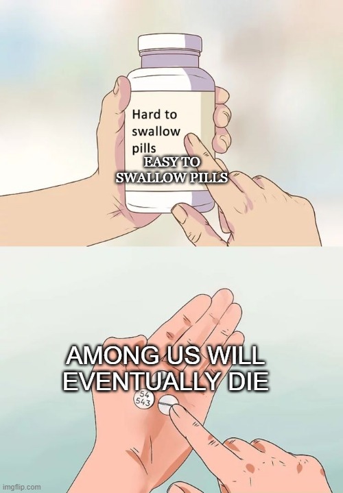 Hard To Swallow Pills Meme | EASY TO SWALLOW PILLS; AMONG US WILL EVENTUALLY DIE | image tagged in memes,hard to swallow pills | made w/ Imgflip meme maker