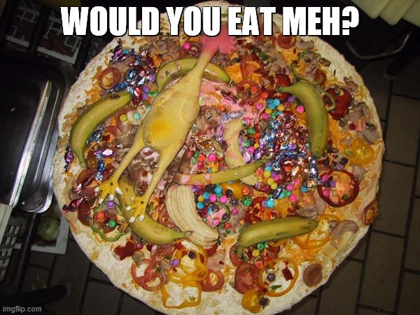 would you? | WOULD YOU EAT MEH? | image tagged in pizza | made w/ Imgflip meme maker
