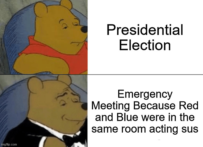 When all else fails... Among Us | Presidential Election; Emergency Meeting Because Red and Blue were in the same room acting sus | image tagged in memes,tuxedo winnie the pooh,election,dank memes | made w/ Imgflip meme maker