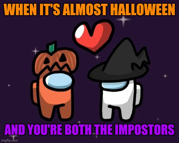 MADE FOR EACH OTHER | WHEN IT'S ALMOST HALLOWEEN; AND YOU'RE BOTH THE IMPOSTORS | image tagged in halloween,among us,spooktober,there is 1 imposter among us | made w/ Imgflip meme maker
