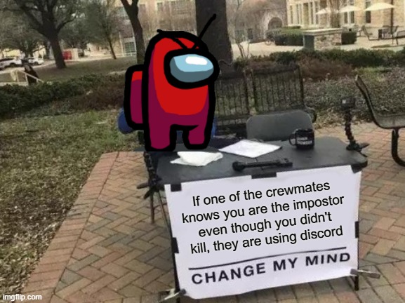 I hate this kinds of people >:( | If one of the crewmates knows you are the impostor even though you didn't kill, they are using discord | image tagged in memes,change my mind,among us | made w/ Imgflip meme maker