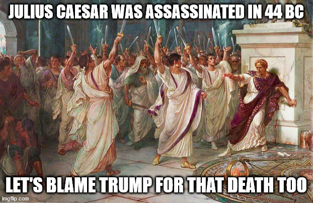 Who's to say if Caesar would have still been with us if Trump wasn't president | JULIUS CAESAR WAS ASSASSINATED IN 44 BC; LET'S BLAME TRUMP FOR THAT DEATH TOO | image tagged in julius caesar,fake news,kung flu,donald trump,election 2020 | made w/ Imgflip meme maker