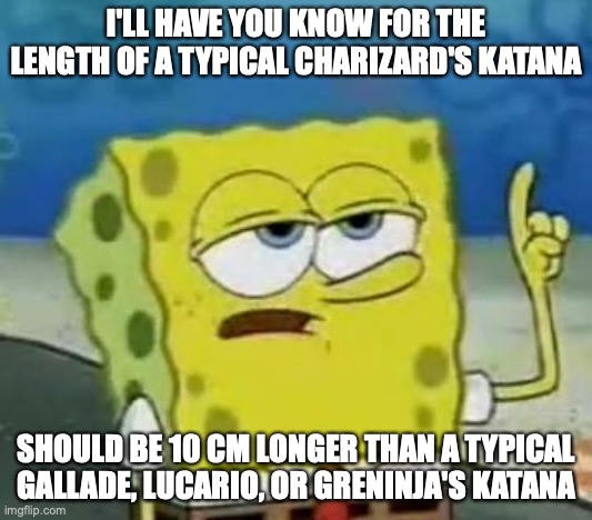Charizard With Katana | I'LL HAVE YOU KNOW FOR THE LENGTH OF A TYPICAL CHARIZARD'S KATANA; SHOULD BE 10 CM LONGER THAN A TYPICAL GALLADE, LUCARIO, OR GRENINJA'S KATANA | image tagged in memes,i'll have you know spongebob,charizard,pokemon | made w/ Imgflip meme maker