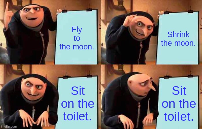 If I was in despicable me 1 this is what would happen | Fly to the moon. Shrink the moon. Sit on the toilet. Sit on the toilet. | image tagged in memes,gru's plan | made w/ Imgflip meme maker