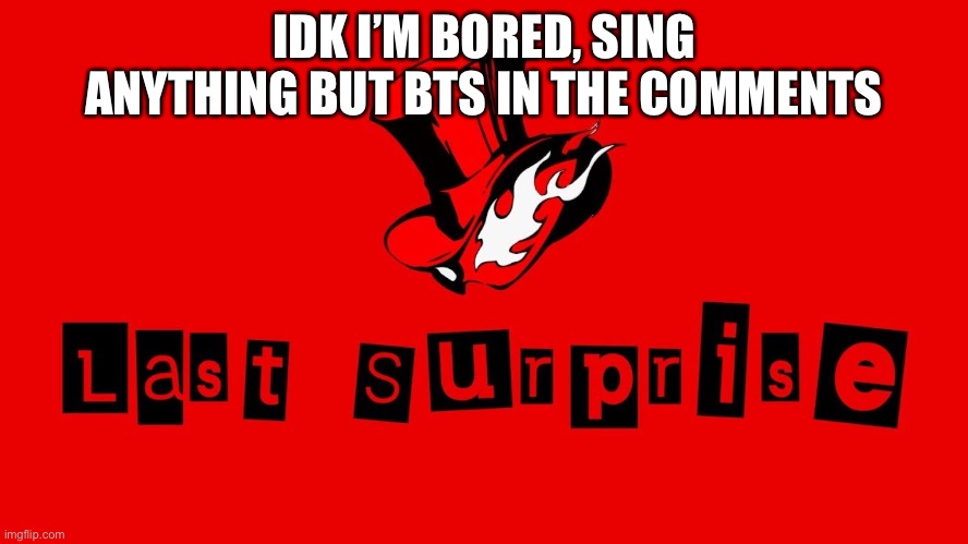 IDK I’M BORED, SING ANYTHING BUT BTS IN THE COMMENTS | made w/ Imgflip meme maker