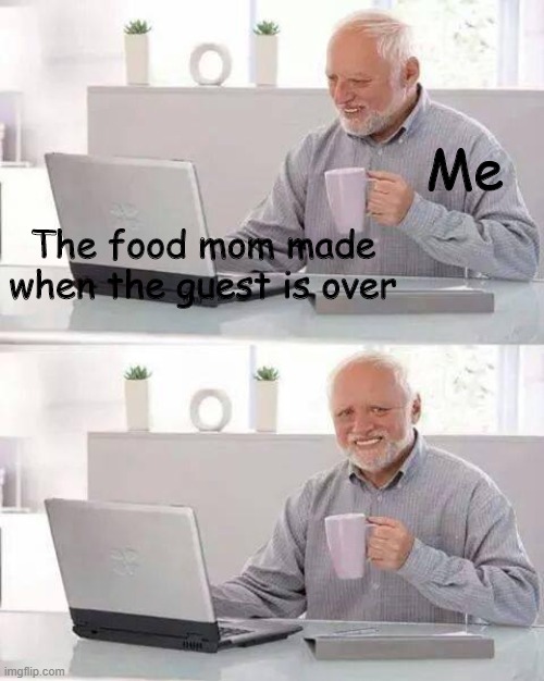 Oof | Me; The food mom made when the guest is over | image tagged in memes,hide the pain harold | made w/ Imgflip meme maker