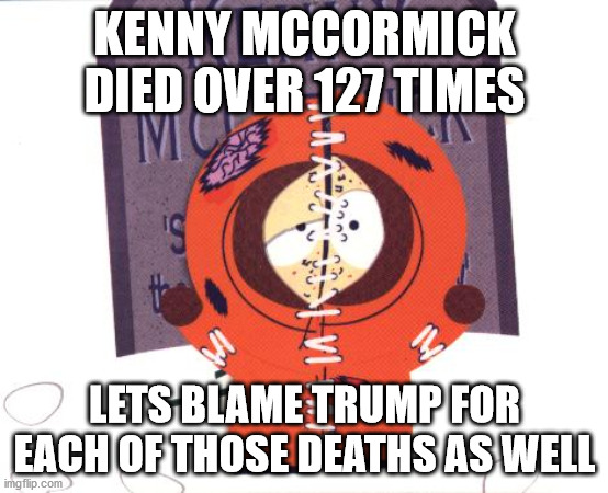 I'll bet he votes Democrat | KENNY MCCORMICK DIED OVER 127 TIMES; LETS BLAME TRUMP FOR EACH OF THOSE DEATHS AS WELL | image tagged in south park,blame trump,kung flu,fake news,election 2020 | made w/ Imgflip meme maker