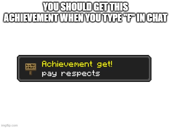Blank White Template | YOU SHOULD GET THIS ACHIEVEMENT WHEN YOU TYPE "F" IN CHAT | image tagged in blank white template,minecraft | made w/ Imgflip meme maker
