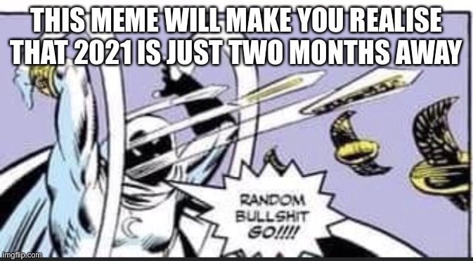 RANDOM BULLSHIT GOOO!! | THIS MEME WILL MAKE YOU REALISE THAT 2021 IS JUST TWO MONTHS AWAY | image tagged in random bullshit go | made w/ Imgflip meme maker