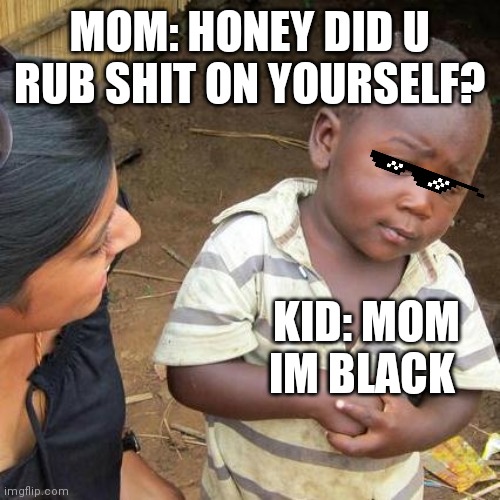 Third World Skeptical Kid Meme | MOM: HONEY DID U RUB SHIT ON YOURSELF? KID: MOM IM BLACK | image tagged in memes,third world skeptical kid | made w/ Imgflip meme maker