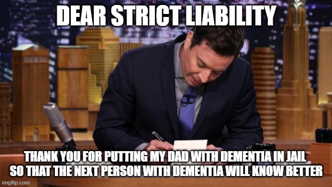 Dementia Criminals | DEAR STRICT LIABILITY; THANK YOU FOR PUTTING MY DAD WITH DEMENTIA IN JAIL 
SO THAT THE NEXT PERSON WITH DEMENTIA WILL KNOW BETTER | image tagged in jimmy fallon thank you notes | made w/ Imgflip meme maker