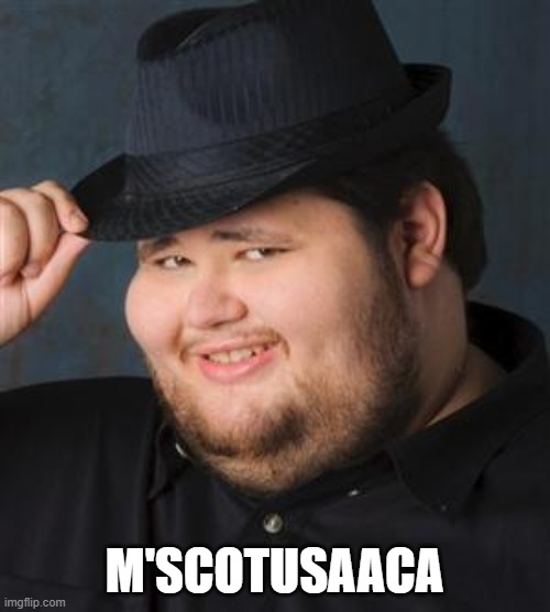tips fedora | M'SCOTUSAACA | image tagged in tips fedora | made w/ Imgflip meme maker