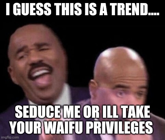 Oh shit | I GUESS THIS IS A TREND.... SEDUCE ME OR ILL TAKE YOUR WAIFU PRIVILEGES | image tagged in oh shit | made w/ Imgflip meme maker