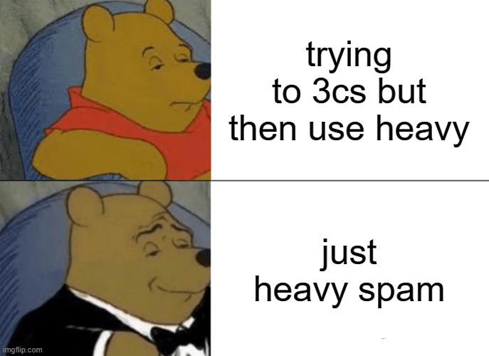 Tuxedo Winnie The Pooh Meme | trying to 3cs but then use heavy; just heavy spam | image tagged in memes,tuxedo winnie the pooh | made w/ Imgflip meme maker