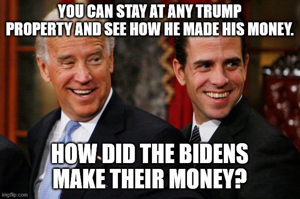 How did the Bidens make thier money? | YOU CAN STAY AT ANY TRUMP PROPERTY AND SEE HOW HE MADE HIS MONEY. HOW DID THE BIDENS MAKE THEIR MONEY? | image tagged in hunter biden crack head | made w/ Imgflip meme maker