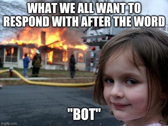 for the fortnite players becuz u cant hate the players, just the game | WHAT WE ALL WANT TO RESPOND WITH AFTER THE WORD; "BOT" | image tagged in memes,disaster girl | made w/ Imgflip meme maker