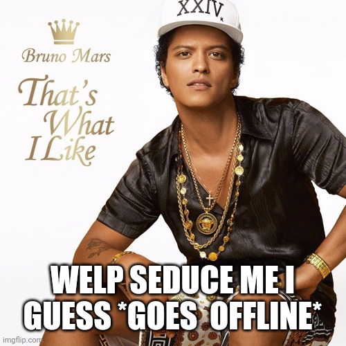 E | WELP SEDUCE ME I GUESS *GOES  OFFLINE* | image tagged in e,please don't tho | made w/ Imgflip meme maker