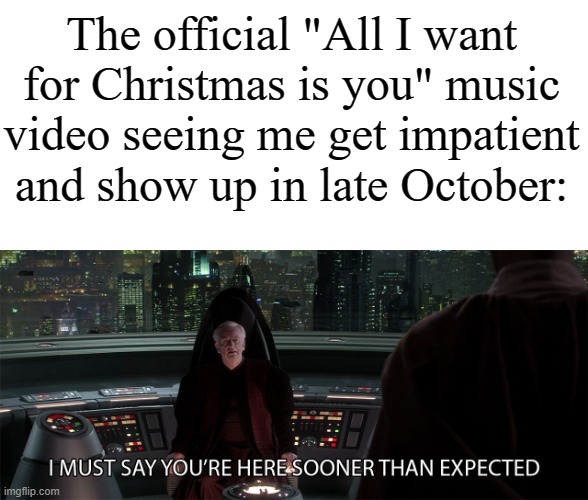 star wars prequel palpatine sooner than expected | The official "All I want for Christmas is you" music video seeing me get impatient and show up in late October: | image tagged in star wars prequel palpatine sooner than expected | made w/ Imgflip meme maker