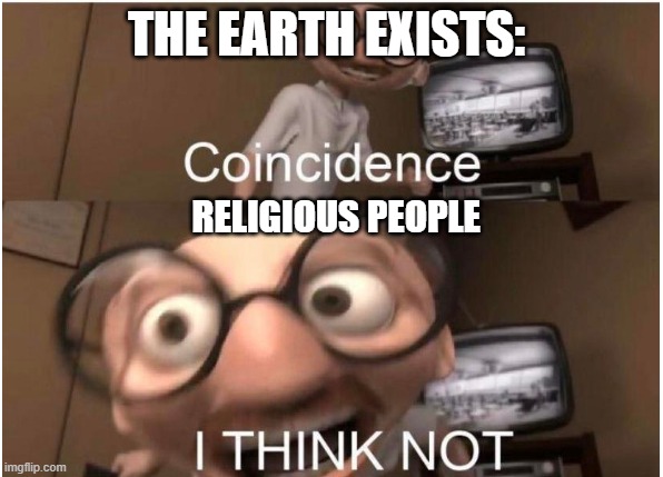 Coincidence, I THINK NOT | THE EARTH EXISTS:; RELIGIOUS PEOPLE | image tagged in coincidence i think not | made w/ Imgflip meme maker