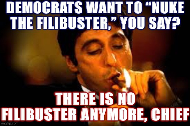 ACB was confirmed with only a bare majority of U.S. Senators, as the filibuster doesn’t apply here. Dems should now nuke it 100% | DEMOCRATS WANT TO “NUKE THE FILIBUSTER,” YOU SAY? THERE IS NO FILIBUSTER ANYMORE, CHIEF | image tagged in al pacino cigar,senate,democrats,scotus,supreme court,election 2020 | made w/ Imgflip meme maker
