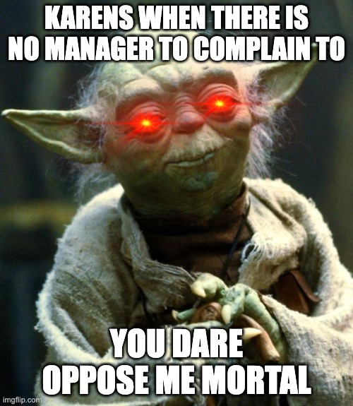 Star Wars Yoda | KARENS WHEN THERE IS NO MANAGER TO COMPLAIN TO; YOU DARE OPPOSE ME MORTAL | image tagged in memes,star wars yoda | made w/ Imgflip meme maker