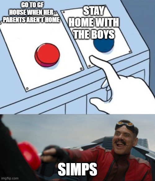 2 buttons eggman | STAY HOME WITH THE BOYS; GO TO GF HOUSE WHEN HER PARENTS AREN'T HOME; SIMPS | image tagged in 2 buttons eggman | made w/ Imgflip meme maker