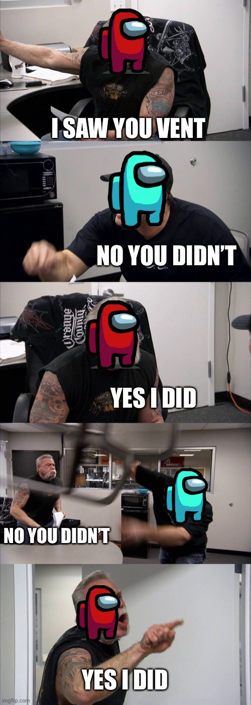 American Chopper Argument | I SAW YOU VENT; NO YOU DIDN’T; YES I DID; NO YOU DIDN’T; YES I DID | image tagged in memes,american chopper argument | made w/ Imgflip meme maker