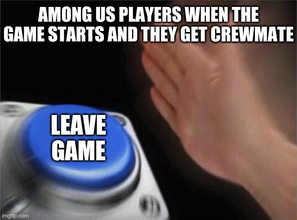 among us meme | AMONG US PLAYERS WHEN THE GAME STARTS AND THEY GET CREWMATE; LEAVE GAME | image tagged in memes,blank nut button,among us,funny | made w/ Imgflip meme maker