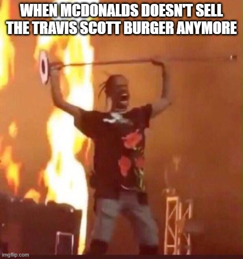 Damn they don't sell the Travis Scott burger in some places anymore | WHEN MCDONALDS DOESN'T SELL THE TRAVIS SCOTT BURGER ANYMORE | image tagged in travis scott | made w/ Imgflip meme maker