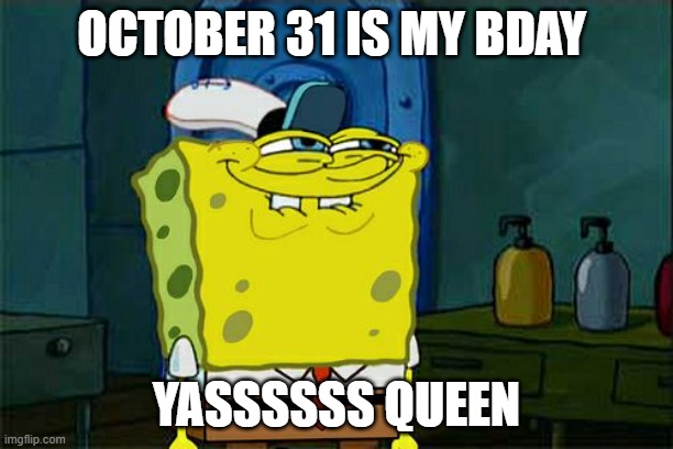 Don't You Squidward Meme | OCTOBER 31 IS MY BDAY; YASSSSSS QUEEN | image tagged in memes,don't you squidward | made w/ Imgflip meme maker