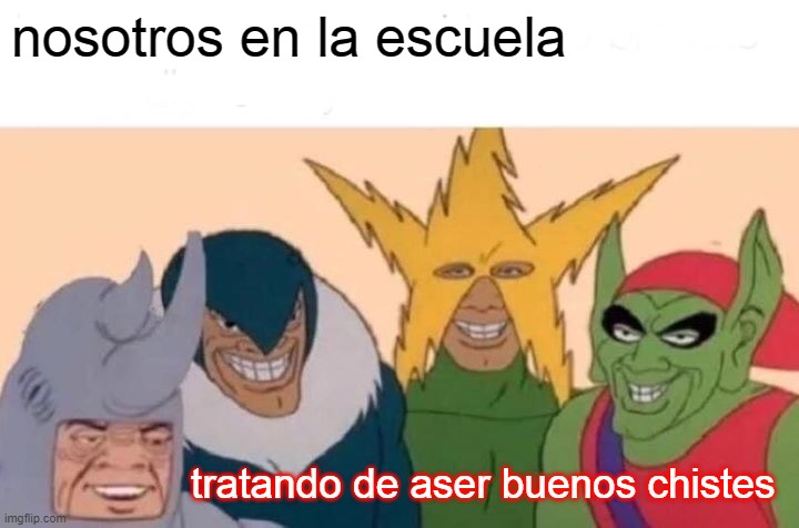 Me And The Boys | nosotros en la escuela; tratando de aser buenos chistes | image tagged in memes,me and the boys | made w/ Imgflip meme maker