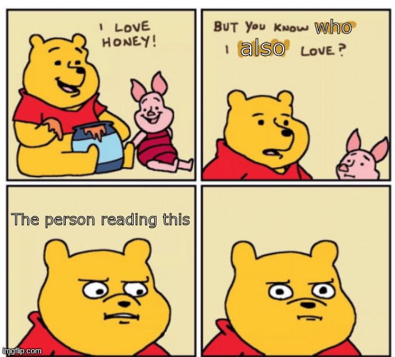 Winnie the Pooh but you know what I don’t like | who; also; The person reading this | image tagged in winnie the pooh but you know what i don t like | made w/ Imgflip meme maker
