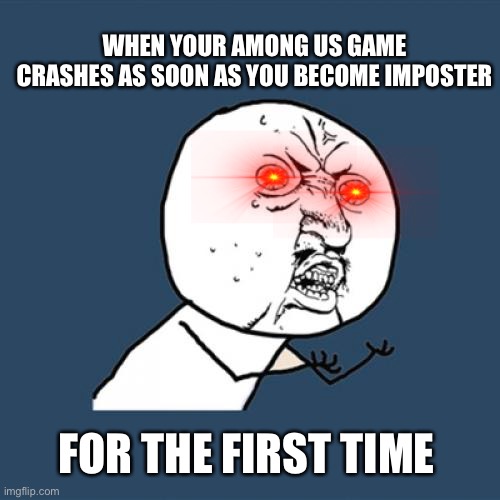 Y U No | WHEN YOUR AMONG US GAME CRASHES AS SOON AS YOU BECOME IMPOSTER; FOR THE FIRST TIME | image tagged in memes,y u no | made w/ Imgflip meme maker