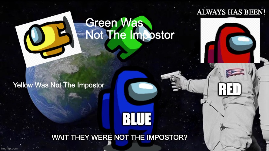 Among Us Always Has Been! | ALWAYS HAS BEEN! Green Was Not The Impostor; RED; Yellow Was Not The Impostor; BLUE; WAIT THEY WERE NOT THE IMPOSTOR? | image tagged in memes,always has been,among us,impostor,gun,among us ejected | made w/ Imgflip meme maker