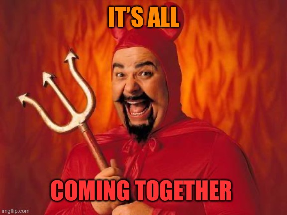 funny satan | IT’S ALL COMING TOGETHER | image tagged in funny satan | made w/ Imgflip meme maker