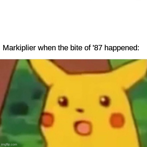 Was that the bite of '87 | Markiplier when the bite of '87 happened: | image tagged in memes,surprised pikachu | made w/ Imgflip meme maker